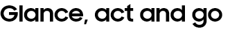 Glance, act and go