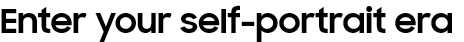 Enter your
					self-portrait era