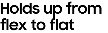 Holds up from
						flex to flat