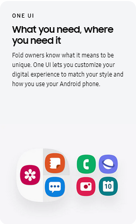 
					ONE UI
					What you need, where you need it

					Fold owners know what it means to be unique. One UI lets you customize your digital experience to match your style
					and how you use your Android phone.