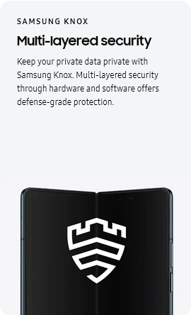 
					SAMSUNG KNOX
					Multi-layered security

					Keep your private data private with Samsung Knox. Multi-layered security through hardware and software offers
					defense-grade protection.