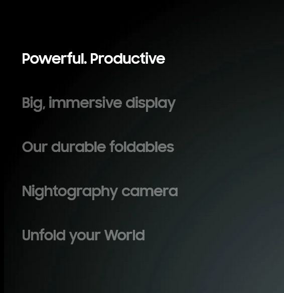 
   Powerful. Productive
   Big, immersive display
   Our durable foldables
   Nightography camera
   Unfold your World