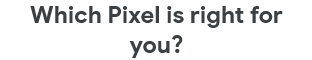 Which Pixel is right for you?