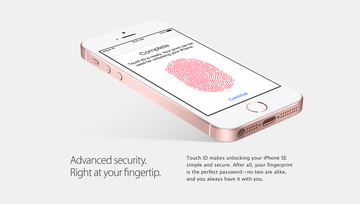 Touch ID.
Advanced security. Right at your fingertip.
Touch ID makes unlocking your iPhone SE simple and secure. After all, your fingerprint is the perfect password - no two are alike, and you always have it with you.